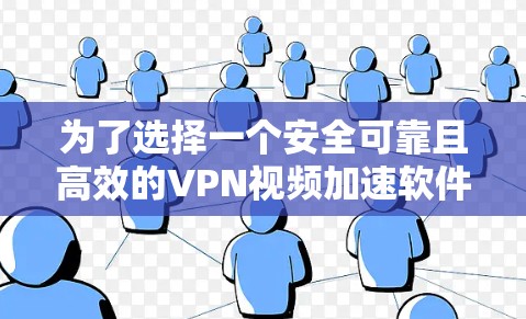 为了选择一个安全可靠且高效的VPN视频加速软件,您可以按照以下步骤进行