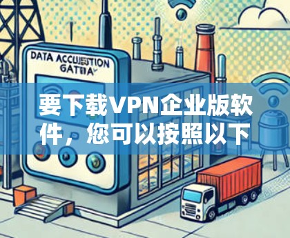 要下载VPN企业版软件,您可以按照以下步骤操作