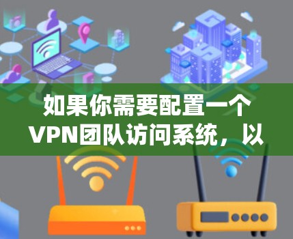 如果你需要配置一个VPN团队访问系统,以下是一些步骤和注意事项,帮助你安全地设置和管理VPN访问