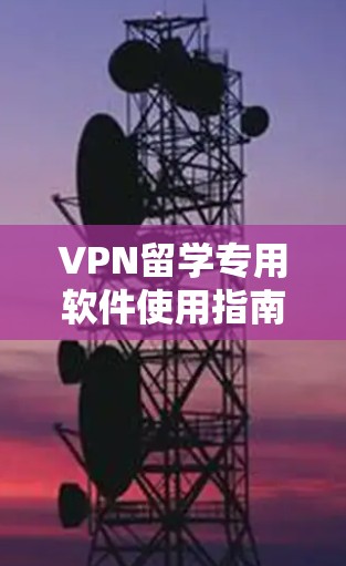 VPN留学专用软件使用指南