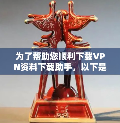 为了帮助您顺利下载VPN资料下载助手，以下是详细的步骤指南