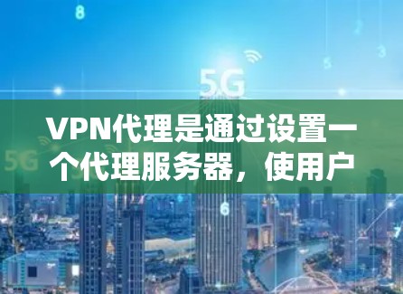 VPN代理是通过设置一个代理服务器,使用户可以通过VPN连接来隐藏自己的IP地址,提高网络安全性。以下是使用VPN代理的详细说明