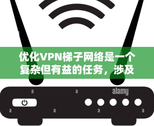 优化VPN梯子网络是一个复杂但有益的任务,涉及多个方面的考虑。以下是一个有条理的优化步骤指南,帮助您全面提升梯子网络的性能和安全性