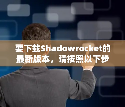 要下载Shadowrocket的最新版本,请按照以下步骤操作