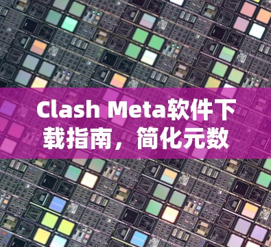 Clash Meta软件下载指南,简化元数据管理的高效解决方案