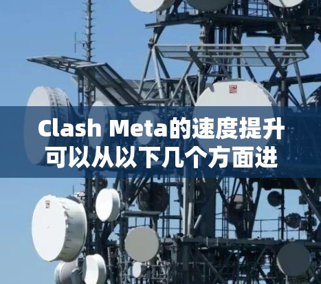 Clash Meta的速度提升可以从以下几个方面进行分析和验证
