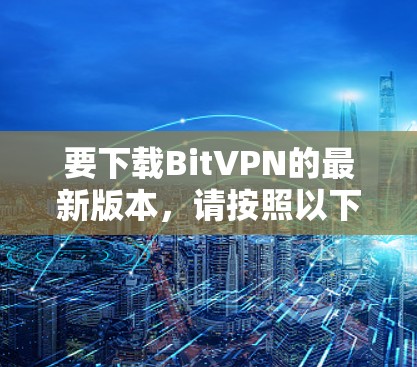 要下载BitVPN的最新版本,请按照以下步骤操作 要下载BitVPN的最新版本,请按照以下步骤操作
