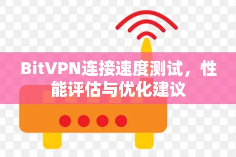 BitVPN连接速度测试,性能评估与优化建议