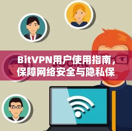 BitVPN用户使用指南，保障网络安全与隐私保护