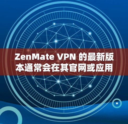 ZenMate VPN 的最新版本通常会在其官网或应用商店有所更新。如果你想获取最新版，可以按照以下步骤操作