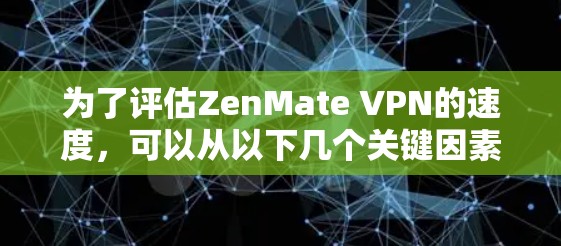 为了评估ZenMate VPN的速度,可以从以下几个关键因素进行分析