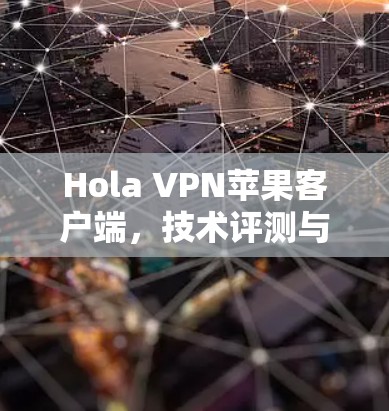 Hola VPN苹果客户端,技术评测与应用场景分析