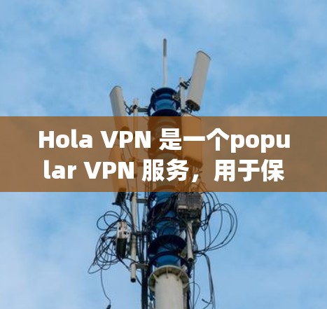Hola VPN 是一个popular VPN 服务,用于保护隐私和安全,允许用户访问受限制的内容。以下是设置 Hola VPN 的基本步骤