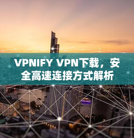VPNIFY VPN下载,安全高速连接方式解析