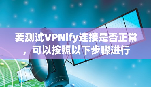 要测试VPNify连接是否正常,可以按照以下步骤进行 要测试VPNify连接是否正常,可以按照以下步骤进行