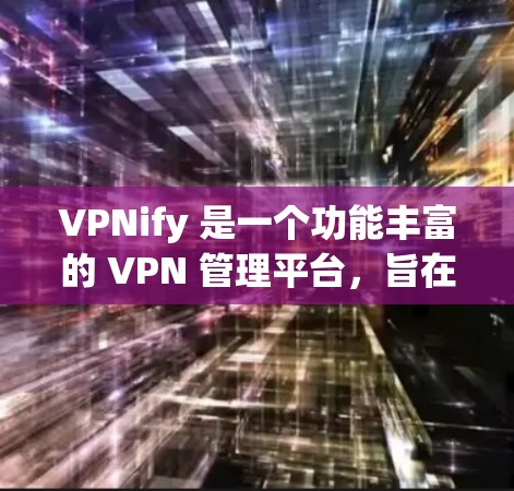 VPNify 是一个功能丰富的 VPN 管理平台,旨在帮助用户管理和监控多个 VPN 服务器。以下是其主要功能的详细介绍