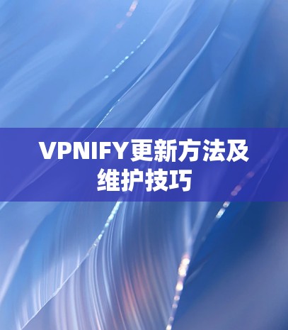 VPNIFY更新方法及维护技巧