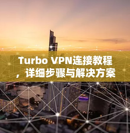 Turbo VPN连接教程,详细步骤与解决方案