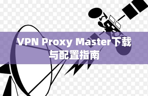 VPN Proxy Master下载与配置指南