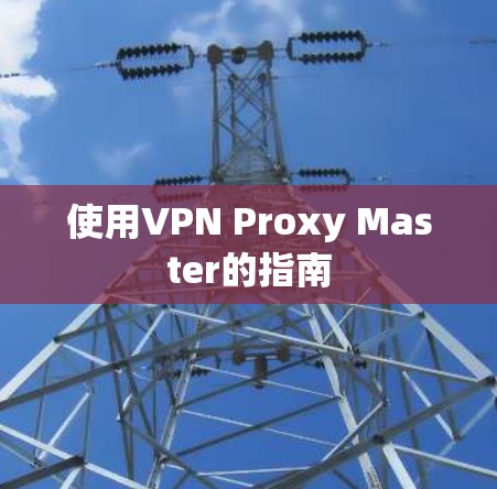 使用VPN Proxy Master的指南