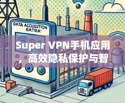 Super VPN手机应用,高效隐私保护与智能防护