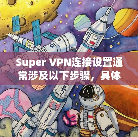 Super VPN连接设置通常涉及以下步骤,具体操作可能因VPN服务提供商的不同而有所差异。以下是一个通用的指南,假设你使用的是某个常见的VPN服务