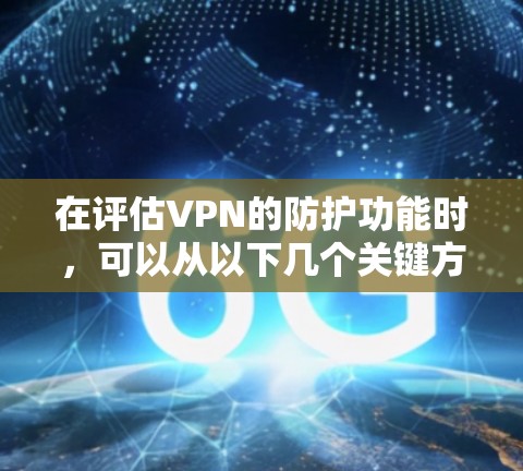 在评估VPN的防护功能时,可以从以下几个关键方面进行分析,确保选择一个既安全又可靠的服务