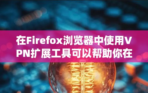 在Firefox浏览器中使用VPN扩展工具可以帮助你在浏览网页时保护隐私或绕过地区限制。以下是一些常见的VPN服务提供商，其 Firefox 扩展工具可以帮助你实现这一目标