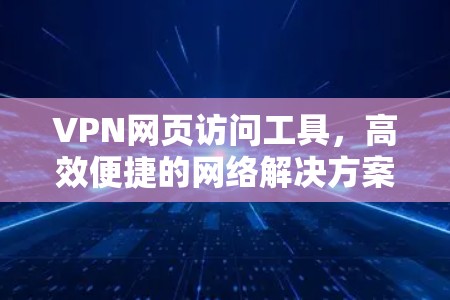 VPN网页访问工具，高效便捷的网络解决方案