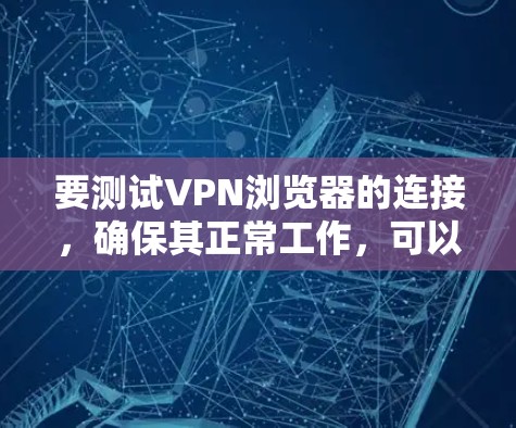 要测试VPN浏览器的连接,确保其正常工作,可以按照以下步骤进行