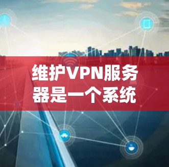 维护VPN服务器是一个系统性的工作,涵盖了多个步骤和注意事项。以下是一个结构化的VPN服务器维护教程,帮助您全面了解如何有效管理和维护您的VPN服务器 维护VPN服务器是一个系统性的工作,涵盖了多个步骤和注意事项。以下是一个结构化的VPN服务器维护教程,帮助您全面了解如何有效管理和维护您的VPN服务器