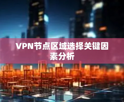 VPN节点区域选择关键因素分析
