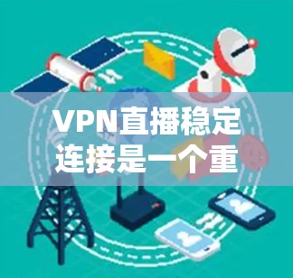 VPN直播稳定连接是一个重要的需求,尤其是在需要高质量、低延迟的实时传输场景下。以下是一些确保VPN直播稳定连接的建议和方法