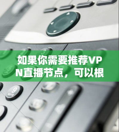 如果你需要推荐VPN直播节点,可以根据你的具体需求和使用场景来选择。以下是一些常见的VPN服务和节点推荐,但请注意,选择靠谱的VPN服务非常重要,避免被骗或泄露隐私