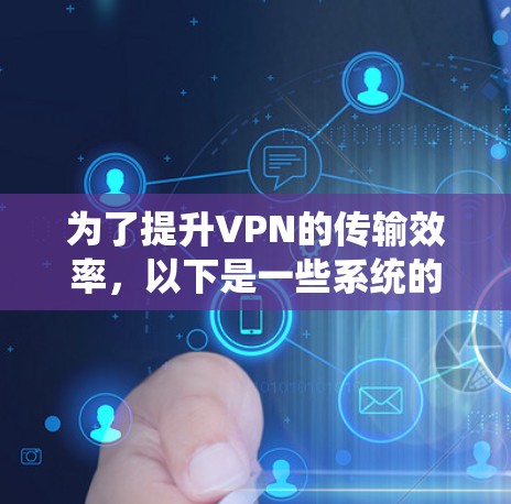 为了提升VPN的传输效率，以下是一些系统的解决方案，涵盖了各个方面的优化