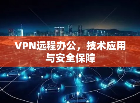 VPN远程办公，技术应用与安全保障