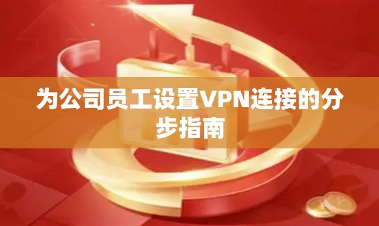 为公司员工设置VPN连接的分步指南