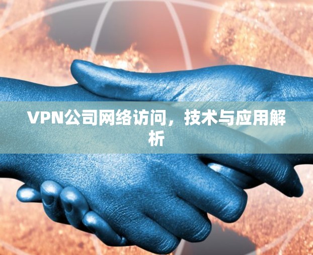 VPN公司网络访问,技术与应用解析
