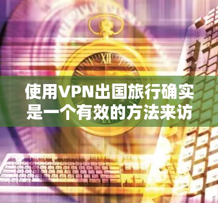 使用VPN出国旅行确实是一个有效的方法来访问受限制的网站并保护隐私。以下是详细的步骤指南