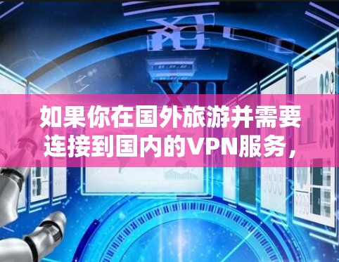 如果你在国外旅游并需要连接到国内的VPN服务,可以按照以下步骤操作