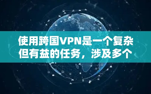 使用跨国VPN是一个复杂但有益的任务，涉及多个方面的考虑。以下是对使用跨国VPN的详细指南
