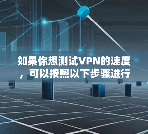 如果你想测试VPN的速度,可以按照以下步骤进行 如果你想测试VPN的速度,可以按照以下步骤进行