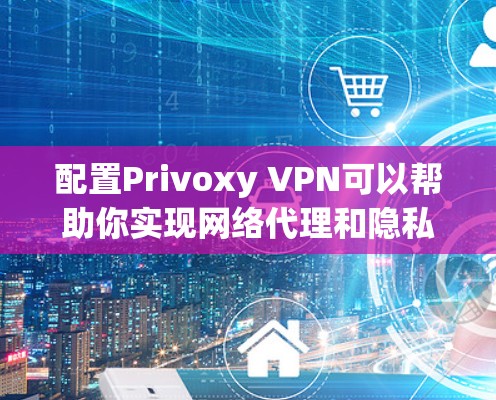 配置Privoxy VPN可以帮助你实现网络代理和隐私保护，下面是详细的步骤指南