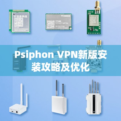 Psiphon VPN新版安装攻略及优化