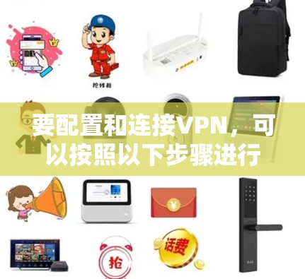 要配置和连接VPN,可以按照以下步骤进行。以下是VPN连接的基本方法和流程 要配置和连接VPN,可以按照以下步骤进行。以下是VPN连接的基本方法和流程