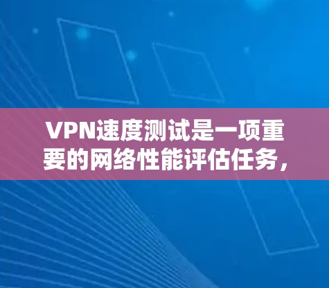 VPN速度测试是一项重要的网络性能评估任务,用于衡量VPN服务的实际传输速度和连接稳定性。以下是一个详细的VPN速度测试框架,适用于个人用户或企业用户 VPN速度测试是一项重要的网络性能评估任务,用于衡量VPN服务的实际传输速度和连接稳定性。以下是一个详细的VPN速度测试框架,适用于个人用户或企业用户