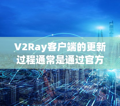 V2Ray客户端的更新过程通常是通过官方网站或应用商店进行的。以下是详细的更新步骤,假设你使用的是Windows系统 V2Ray客户端的更新过程通常是通过官方网站或应用商店进行的。以下是详细的更新步骤,假设你使用的是Windows系统