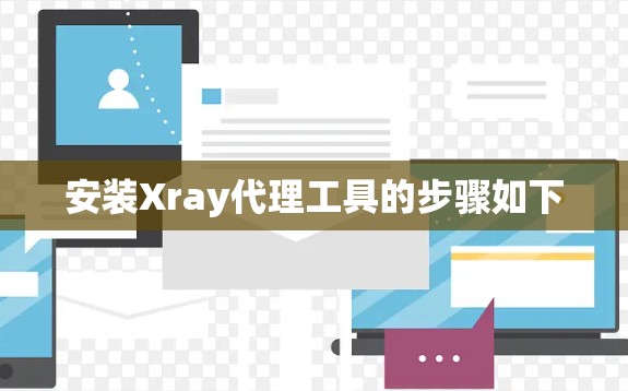 安装Xray代理工具的步骤如下