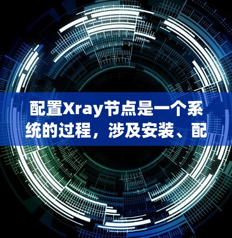 配置Xray节点是一个系统的过程,涉及安装、配置和优化多个方面。以下是详细的步骤指南 配置Xray节点是一个系统的过程,涉及安装、配置和优化多个方面。以下是详细的步骤指南