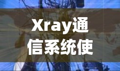 Xray通信系统使用说明 Xray通信系统使用说明